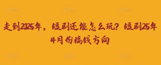走到2025年，短剧还能怎么玩？短剧25年4月份搞钱方向 - 冒泡网项目