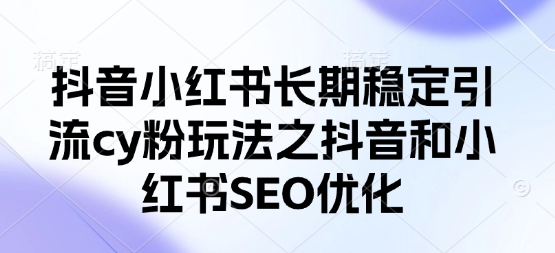 抖音小红书长期稳定引流cy粉玩法之抖音和小红书SEO优化 - 冒泡网项目