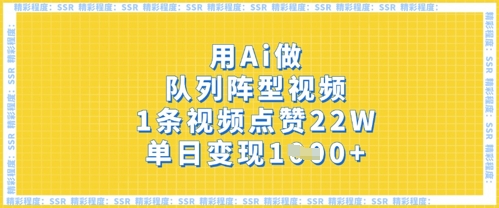 用Ai做队列阵型视频，1条视频点赞22W，单日变现多张 - 冒泡网项目