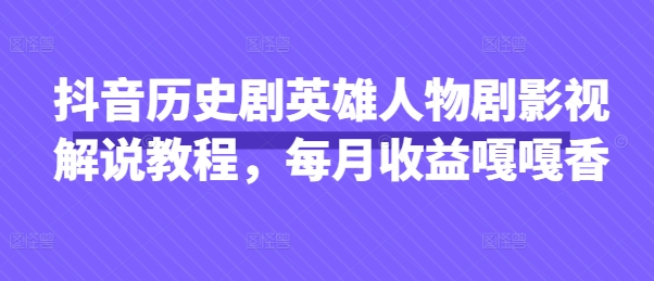 抖音历史剧英雄人物剧影视解说教程，每月收益嘎嘎香 - 冒泡网项目