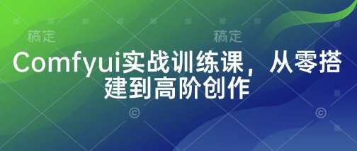 Comfyui实战训练课，从零搭建到高阶创作 - 冒泡网项目