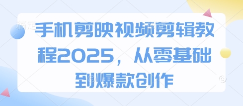 手机剪映视频剪辑教程2025，从零基础到爆款创作 - 冒泡网项目