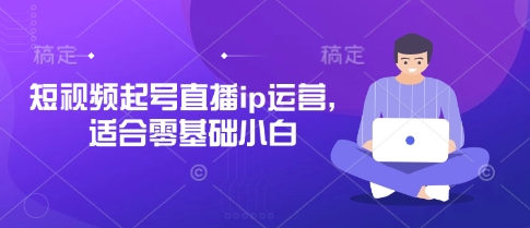短视频起号直播ip运营，适合零基础小白 - 冒泡网项目
