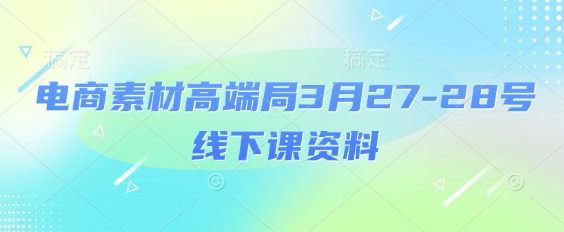 电商素材高端局3月27-28号线下课资料，全程场记+100多张ppt图片+重点视频+课程思维导图+录音带字幕 - 冒泡网项目