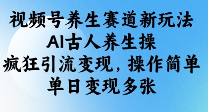 视频号养生赛道新玩法，AI古人养生操，疯狂引流变现，操作简单，单日变现多张 - 冒泡网项目