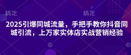 2025引爆同城流量，手把手教你抖音同城引流，上万家实体店实战营销经验 - 冒泡网项目
