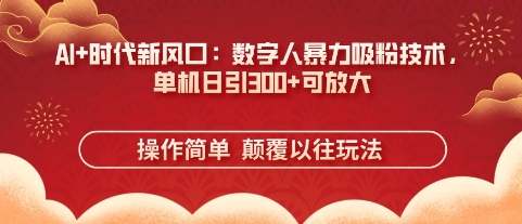 AI+时代新风口：数字人暴力吸粉技术，单机日引3张+可放大 - 冒泡网项目
