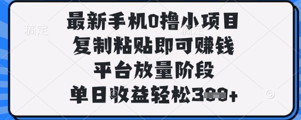 最新手机0撸小项目，复制粘贴即可挣钱，平台放量阶段，单日收益轻松3张+ - 冒泡网项目