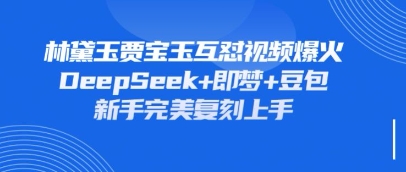 持续爆火的林黛玉贾宝玉互怼视频，比爽文还好看，利用DeepSeek+即梦+豆包就可以完美复刻 - 冒泡网项目