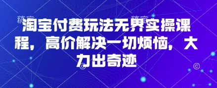 淘宝付费玩法无界实操课程，高价解决一切烦恼，大力出奇迹 - 冒泡网项目