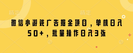 微信小游戏广告掘金项目，单机日入50+，批量操作日入3张 - 冒泡网项目