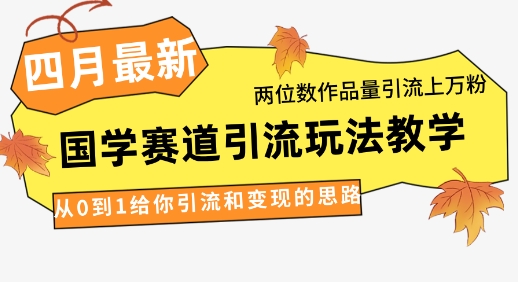 4月最新，国学赛道引流玩法教学，两位数作品量引流上万粉，从0到1给你引流和变现的思路 - 冒泡网项目