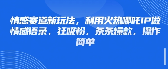 情感赛道新玩法，利用火热哪吒IP做情感语录，狂吸粉，条条爆款，操作简单 - 冒泡网项目