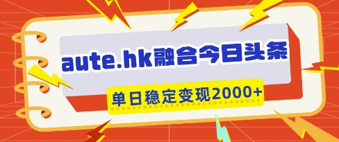 aute.hk融合今日头条，一键复制粘贴，单日稳定变现多张 - 冒泡网项目
