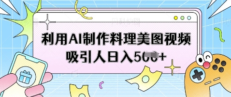 利用AI制作料理美图视频吸引人日入5张 - 冒泡网项目