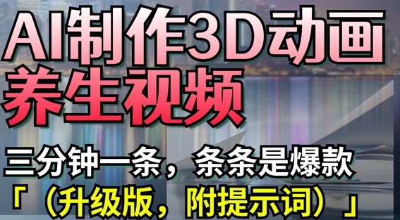 AI制作3D动画养生视频，三分钟一条，条条是爆款(升级版，附提示词) - 冒泡网项目