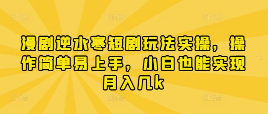漫剧逆水寒短剧玩法实操，操作简单易上手，小白也能实现月入几k - 冒泡网项目
