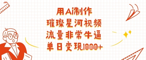 用Ai制作璀璨星河视频，流量非常牛逼，单日变现多张 - 冒泡网项目