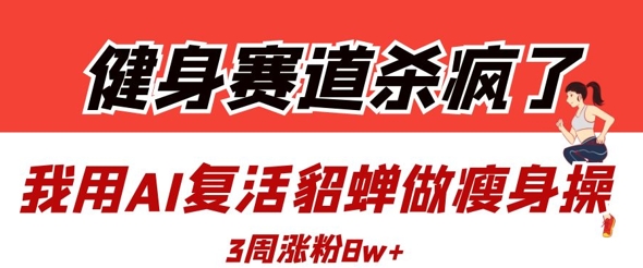 健身赛道杀疯了？我用AI复活貂蝉做瘦身操，3周涨粉8W - 冒泡网项目