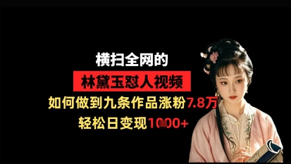 横扫全网的林黛玉怼人视频，如何做到九条作品涨粉7.8万，轻松日变现1k - 冒泡网项目