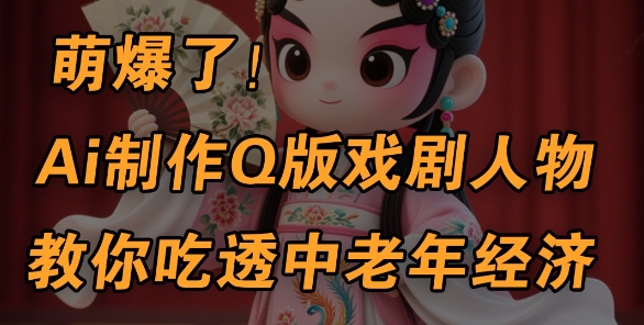 用Ai制作Q版戏剧人物，手把手教你吃透中老年经济，5分钟一个成品，多渠道变现 - 冒泡网项目