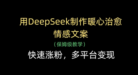 用DeepSeek制作暖心治愈情感文案，快速涨粉，多平台变现 - 冒泡网项目