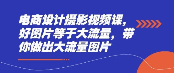 电商设计摄影视频课，好图片等于大流量，带你做出大流量图片 - 冒泡网项目