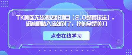 TK美区无货源店群项目【2.0整套玩法】，闭着眼睛入场就对了，挣的全是美刀 - 冒泡网项目