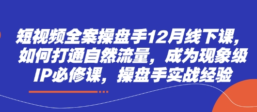 短视频全案操盘手12月线下课，如何打通自然流量，成为现象级IP必修课，操盘手实战经验 - 冒泡网项目