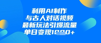 利用AI制作与古人对话的视频，最新玩法引爆流量，单日变现1k - 冒泡网项目