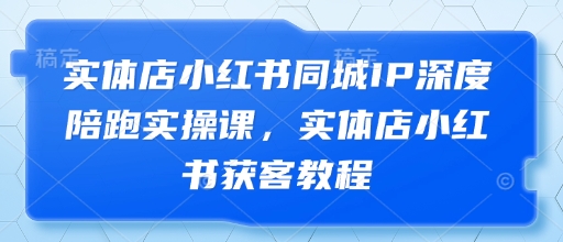 实体店小红书同城IP深度陪跑实操课，实体店小红书获客教程 - 冒泡网项目