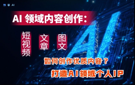 AI领域内容创作：高效创作短视频、文章、图文三大板块内容，打造AI领域个人IP - 冒泡网项目