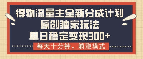 得物流量主全新分成计划模式，原创独家玩法，每天十分钟，躺挣模式，单日稳定变现3张+ - 冒泡网项目