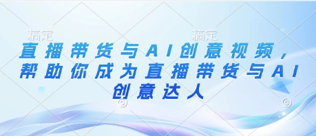 直播带货与AI创意视频，帮助你成为直播带货与AI创意达人 - 冒泡网项目