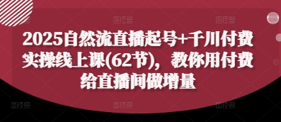 2025自然流直播起号+千川付费实操线上课(62节)，教你用付费给直播间做增量 - 冒泡网项目