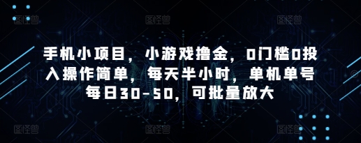 手机小项目，小游戏撸金，0门槛0投入操作简单，每天半小时，单机单号每日30-50，可批量放大 - 冒泡网项目
