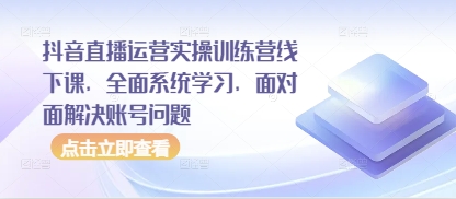 抖音直播运营实操训练营线下课，全面系统学习，面对面解决账号问题 - 冒泡网项目