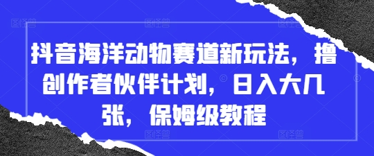 抖音海洋动物赛道新玩法，撸创作者伙伴计划，日入大几张，保姆级教程 - 冒泡网项目