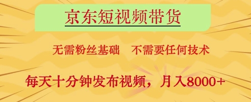 京东短视频带货，无需粉丝基础，不需要任何技术，每天十分钟发布视频，月入8k - 冒泡网项目