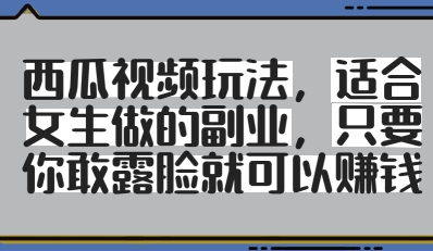 西瓜视频玩法，适合女生做的副业，只要你敢露脸就有收益 - 冒泡网项目