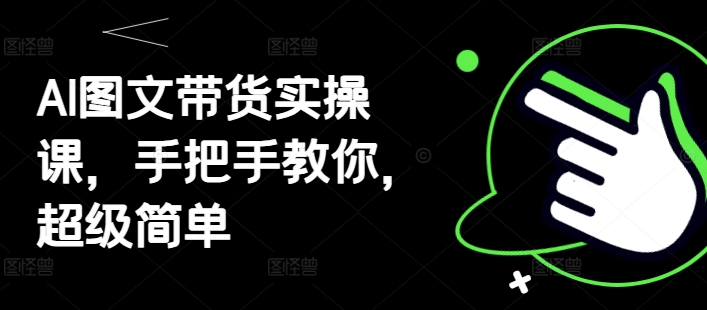 AI图文带货实操课，手把手教你，超级简单 - 冒泡网项目