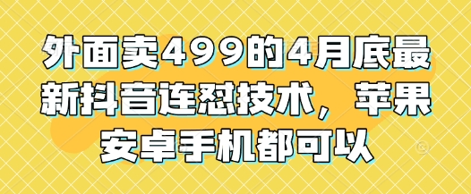 外面卖499的4月底最新抖音连怼技术，苹果安卓手机都可以 - 冒泡网项目
