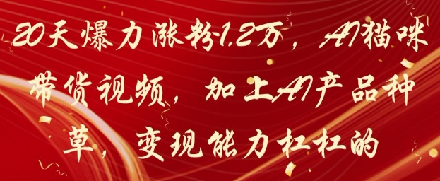 20天爆力涨粉1.2W，AI猫咪带货视频，加上AI产品种草，变现能力杠杠的 - 冒泡网项目