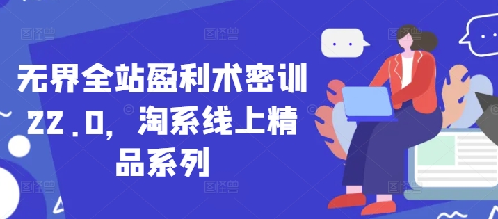 无界全站盈利术密训22.0，淘系线上精品系列 - 冒泡网项目