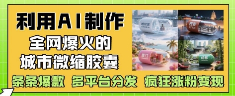 利用AI制作全网爆火的城市微缩胶囊，条条爆款， 多平台分发，疯狂涨粉变现 - 冒泡网项目
