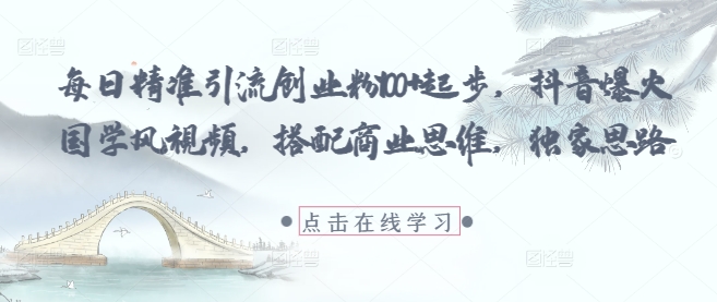 每日精准引流创业粉100+起步，抖音爆火国学风视频，搭配商业思维，独家思路 - 冒泡网项目