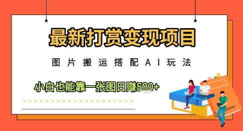 最新打赏变现项目，图片搬运搭配AI玩法，小白也能靠一张图日入5张 - 冒泡网项目