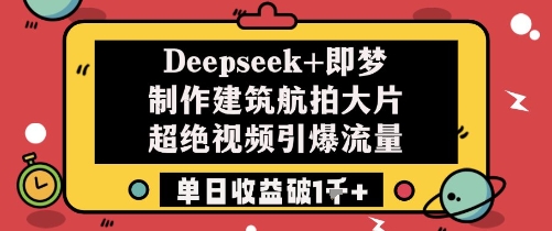 Deepseek+即梦制作建筑航拍大片超绝视频引爆流量单日收益破1k+ - 冒泡网项目