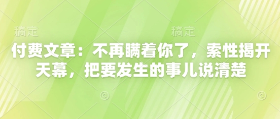 付费文章：不再瞒着你了，索性揭开天幕，把要发生的事儿说清楚 - 冒泡网项目