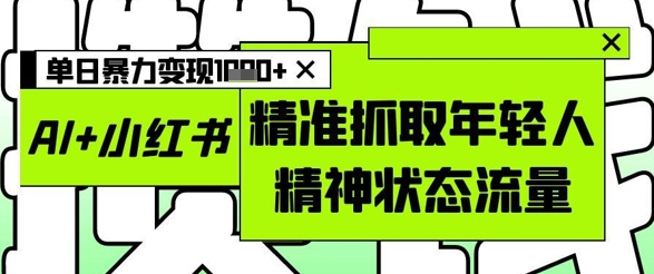 AI+小红书图文，精准抓取年轻人精神状态流量，单日暴力变现多张 - 冒泡网项目
